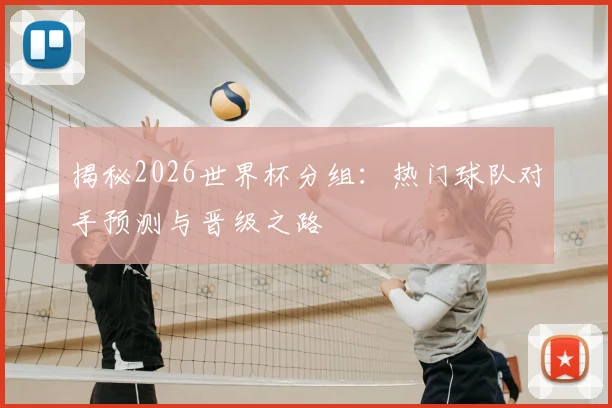 揭秘2026世界杯分组：热门球队对手预测与晋级之路