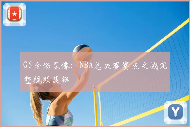G5全场录像：NBA总决赛赛点之战完整视频集锦