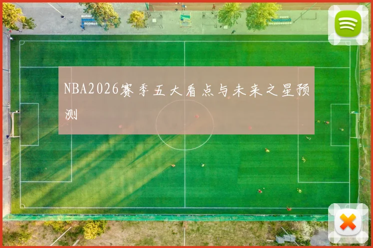 NBA2026赛季五大看点与未来之星预测