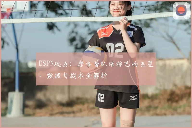 ESPN观点：摩洛哥队堪称巴西克星，数据与战术全解析