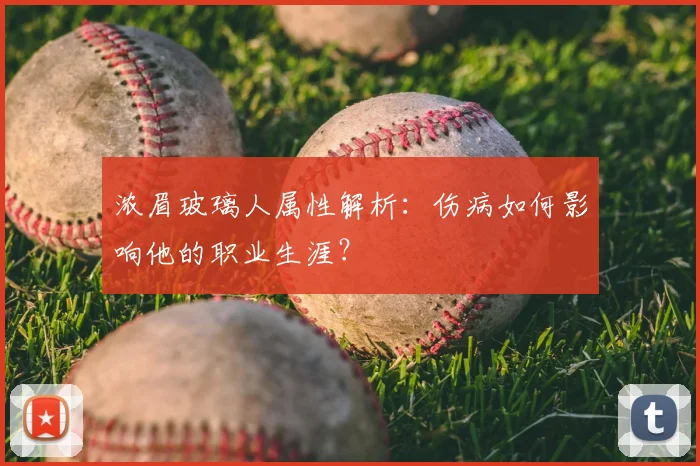 浓眉玻璃人属性解析：伤病如何影响他的职业生涯？