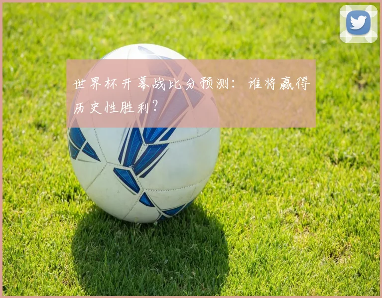 世界杯开幕战比分预测：谁将赢得历史性胜利？