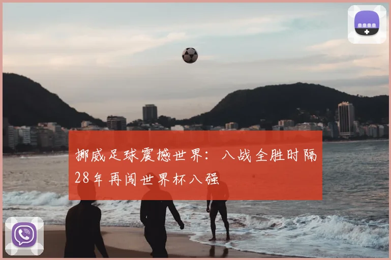 挪威足球震撼世界:八战全胜时隔28年再闯世界杯八强