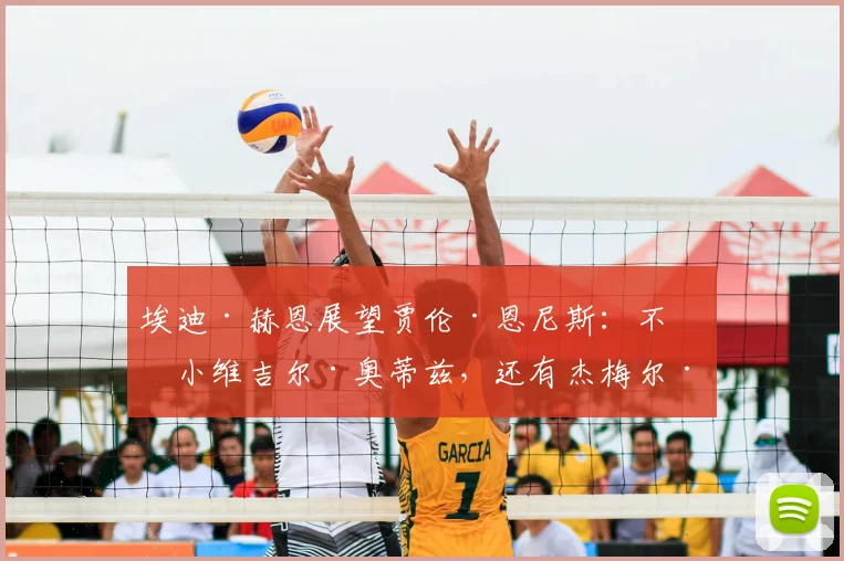 埃迪·赫恩展望贾伦·恩尼斯：不止小维吉尔·奥蒂兹，还有杰梅尔·查洛
