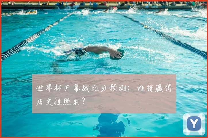 世界杯开幕战比分预测：谁将赢得历史性胜利？