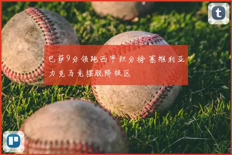 巴萨9分领跑西甲积分榜 塞维利亚力克马竞摆脱降级区
