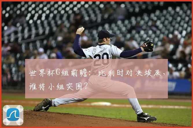 世界杯G组前瞻：比利时对决埃及，谁将小组突围？