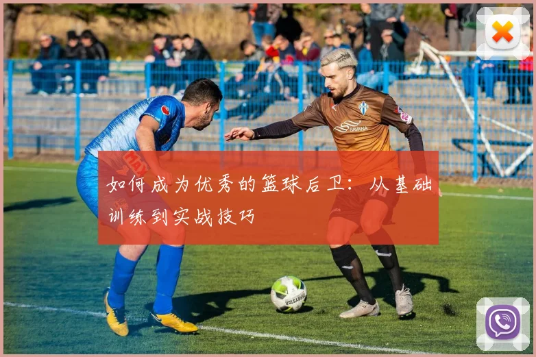 如何成为优秀的篮球后卫：从基础训练到实战技巧
