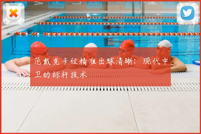 范戴克卡位精准出球清晰：现代中卫的标杆技术