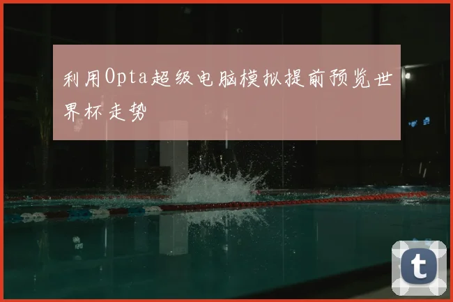 利用Opta超级电脑模拟提前预览世界杯走势
