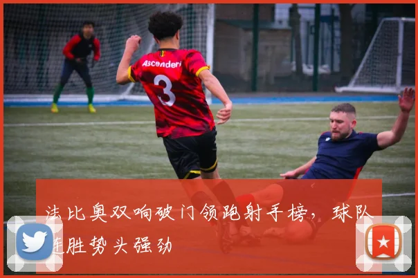 法比奥双响破门领跑射手榜，球队连胜势头强劲