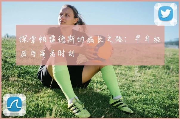 探索帕雷德斯的成长之路：早年经历与高光时刻